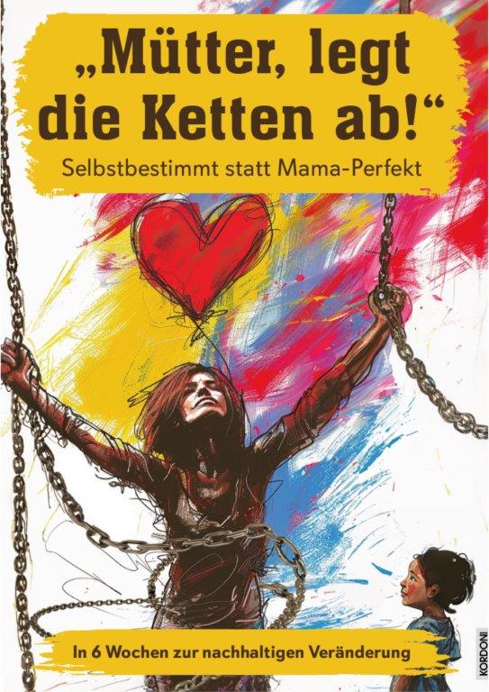 "Mütter legt die Ketten ab!" Selbstbestimmt statt Mama-Perfekt  